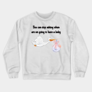 You Can Stop Asking When are We Going to Have a Baby Crewneck Sweatshirt